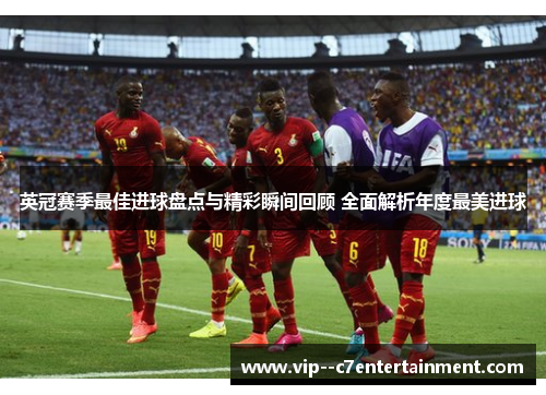 英冠赛季最佳进球盘点与精彩瞬间回顾 全面解析年度最美进球