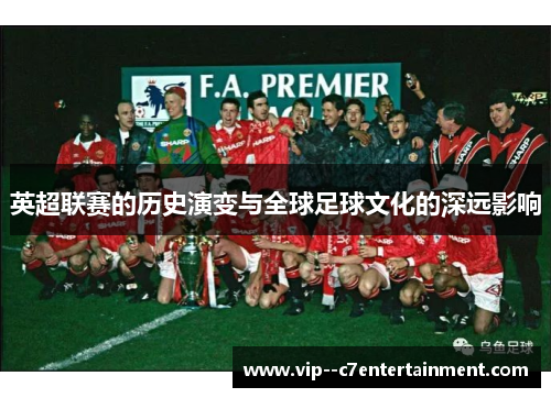 英超联赛的历史演变与全球足球文化的深远影响