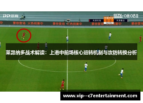 莱昂纳多战术解读：上港中前场核心运转机制与攻防转换分析