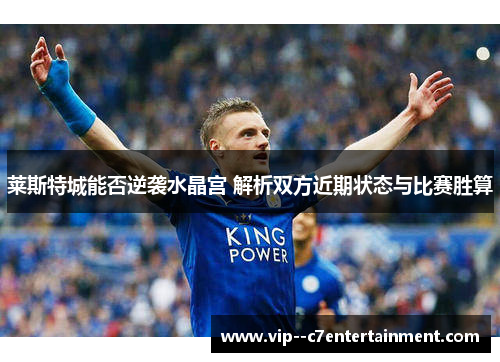 莱斯特城能否逆袭水晶宫 解析双方近期状态与比赛胜算