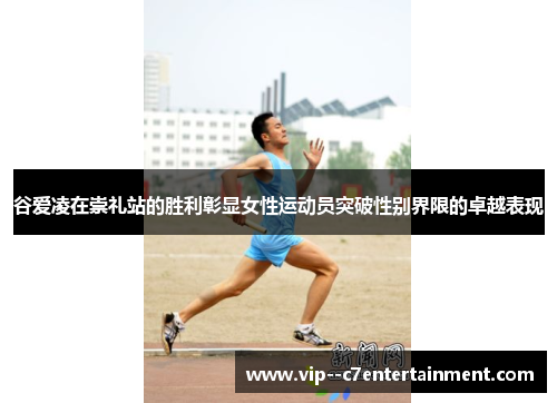 谷爱凌在崇礼站的胜利彰显女性运动员突破性别界限的卓越表现