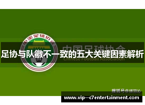 足协与队徽不一致的五大关键因素解析