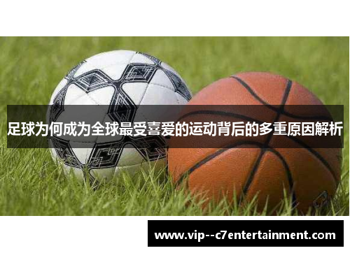 足球为何成为全球最受喜爱的运动背后的多重原因解析 足球为何成为全球最受喜爱的运动背后的多重原因解析