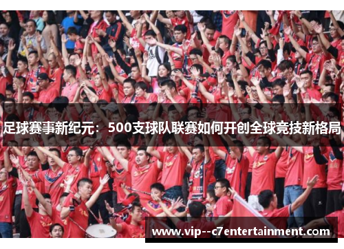 足球赛事新纪元：500支球队联赛如何开创全球竞技新格局