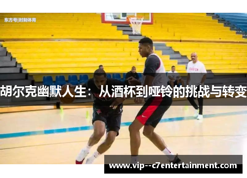 胡尔克幽默人生：从酒杯到哑铃的挑战与转变