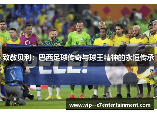 致敬贝利：巴西足球传奇与球王精神的永恒传承
