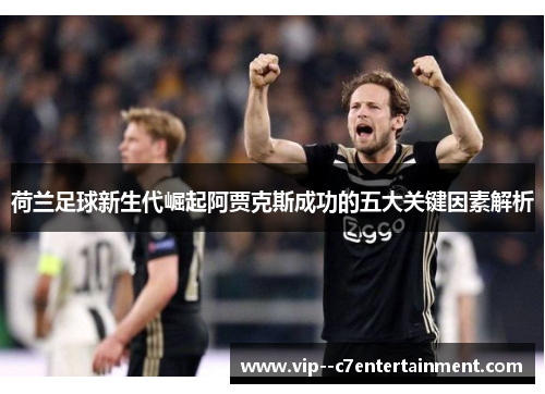 荷兰足球新生代崛起阿贾克斯成功的五大关键因素解析