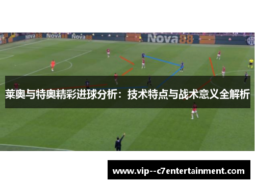 莱奥与特奥精彩进球分析:技术特点与战术意义全解析 莱奥与特奥精彩进球分析:技术特点与战术意义全解析