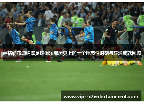 萨格勒布迪纳摩足球俱乐部历史上的十个标志性时刻与辉煌成就回顾