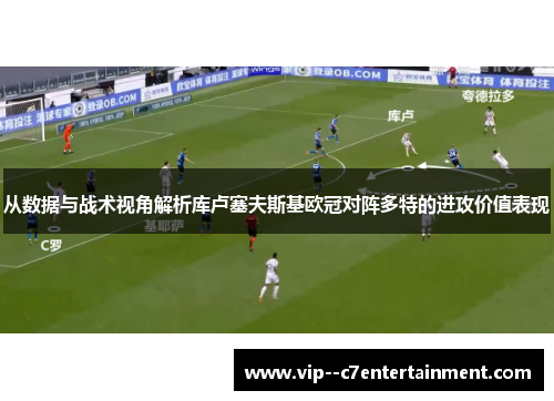 从数据与战术视角解析库卢塞夫斯基欧冠对阵多特的进攻价值表现