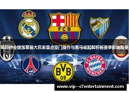 英超转会窗落幕最大赢家盘点豪门操作与黑马崛起解析新赛季影响前景