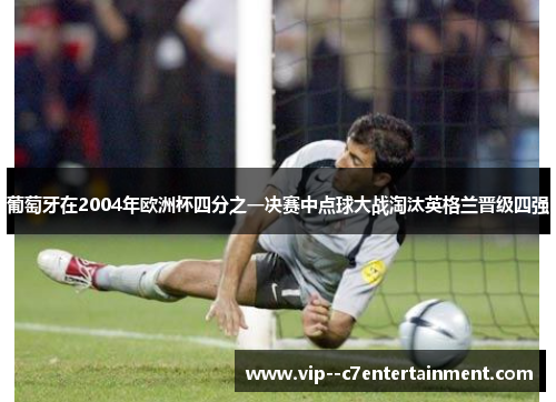 葡萄牙在2004年欧洲杯四分之一决赛中点球大战淘汰英格兰晋级四强