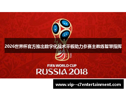 2026世界杯官方推出数字化战术平板助力参赛主教练智慧指挥 2026世界杯官方推出数字化战术平板助力参赛主教练智慧指挥