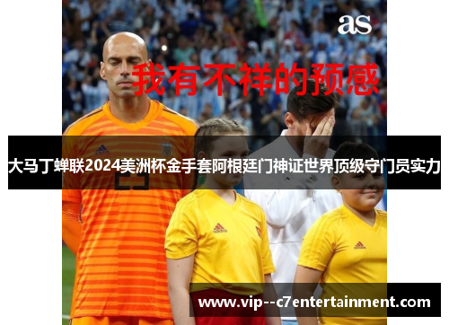 大马丁蝉联2024美洲杯金手套阿根廷门神证世界顶级守门员实力 大马丁蝉联2024美洲杯金手套阿根廷门神证世界顶级守门员实力