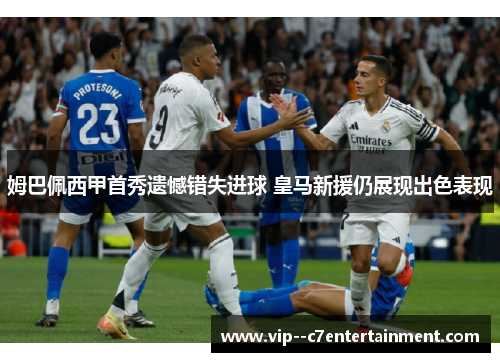 姆巴佩西甲首秀遗憾错失进球 皇马新援仍展现出色表现 姆巴佩西甲首秀遗憾错失进球 皇马新援仍展现出色表现