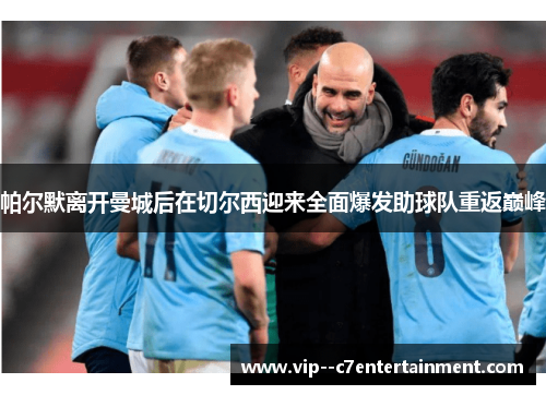 帕尔默离开曼城后在切尔西迎来全面爆发助球队重返巅峰