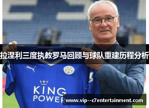 拉涅利三度执教罗马回顾与球队重建历程分析