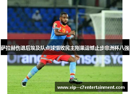 萨拉赫伤退后埃及队点球惜败民主刚果遗憾止步非洲杯八强