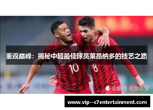 重返巅峰：揭秘中超最佳球员莱昂纳多的技艺之路