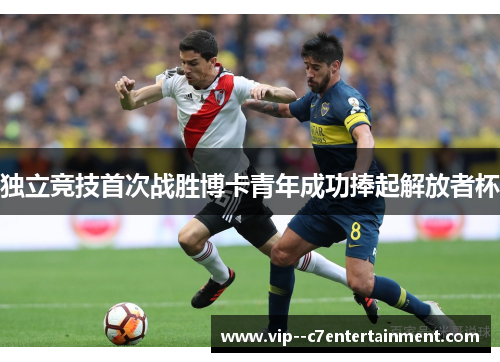 独立竞技首次战胜博卡青年成功捧起解放者杯