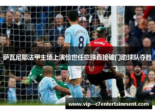 萨瓦尼耶法甲主场上演惊世任意球直接破门助球队夺胜 萨瓦尼耶法甲主场上演惊世任意球直接破门助球队夺胜